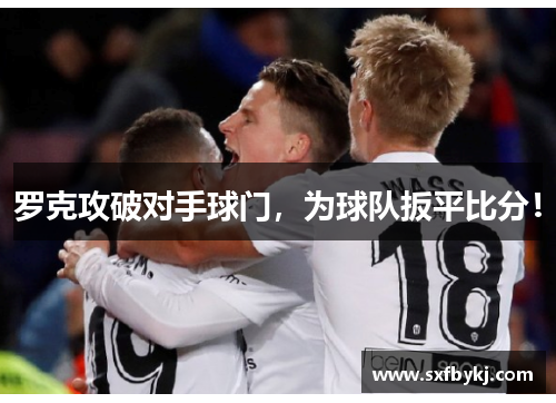 罗克攻破对手球门,为球队扳平比分! 罗克攻破对手球门,为球队扳平比分!