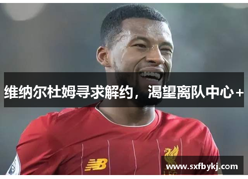 维纳尔杜姆寻求解约，渴望离队中心+