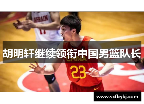 胡明轩继续领衔中国男篮队长