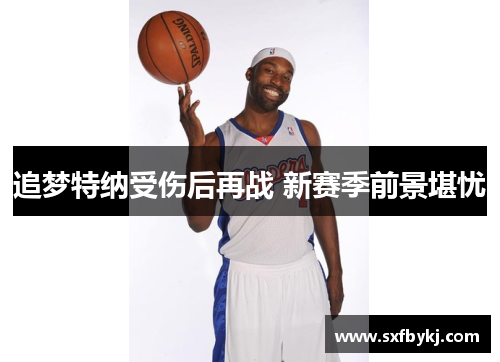 追梦特纳受伤后再战 新赛季前景堪忧